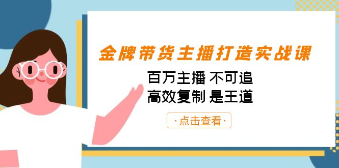金牌带货主播打造实战课：百万主播 不可追，高效复制 是王道（10节课）-网赚项目平台