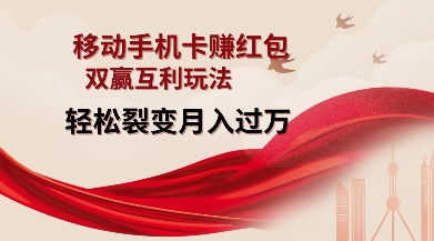 移动手机卡挣红包，双赢互利玩法，轻松裂变月入过W【仅揭秘】-网赚项目平台