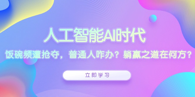 人工智能AI时代，饭碗频遭抢夺，普通人咋办？躺赢之道在何方？-网赚项目平台