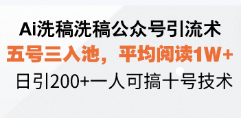 Ai洗稿洗稿公众号引流术，五号三入池，平均阅读1W+，日引200+一人可搞…-网赚项目平台