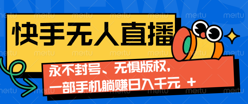 2024快手无人直播9.0神技来袭：永不封号、无惧版权，一部手机躺赚日入千元+-网赚项目平台