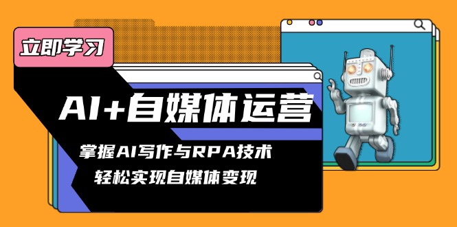 AI+自媒体运营变现课，掌握AI写作与RPA技术，轻松实现自媒体变现-网赚项目平台