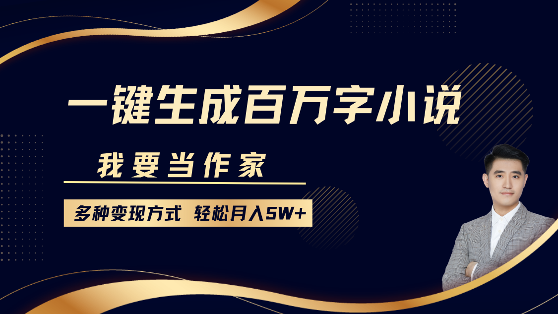 我要当作家，一键生成百万字小说，多种变现方式，轻松月入5W+-网赚项目平台