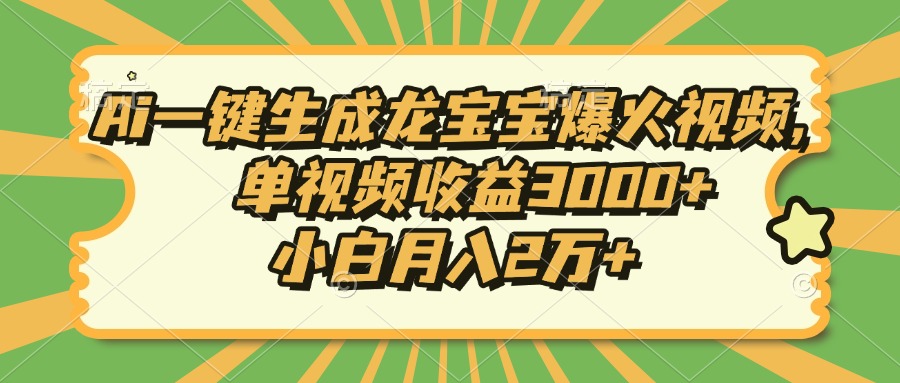 Ai一键生成龙宝宝爆火视频，单视频收益3000+，小白月入2万+-网赚项目平台