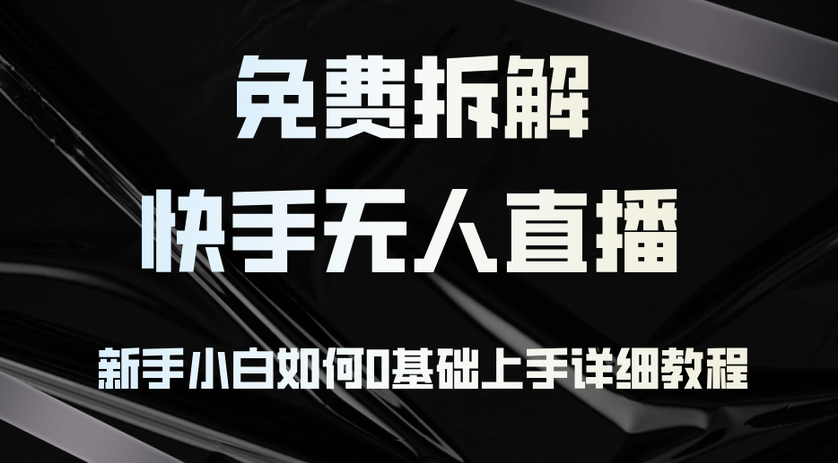 免费拆解：快手无人直播，新手小白如何0基础上手，详细教程-网赚项目平台