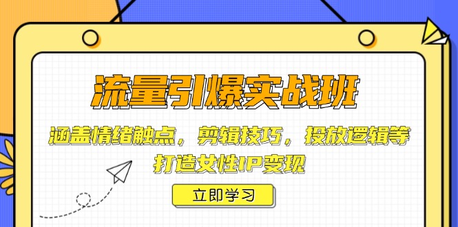 流量引爆实战班，涵盖情绪触点，剪辑技巧，投放逻辑等，打造女性IP变现-网赚项目平台