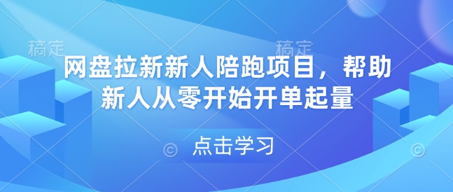 网盘拉新新人陪跑项目，帮助新人从零开始开单起量-网赚项目平台