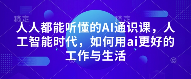 人人都能听懂的AI通识课，人工智能时代，如何用ai更好的工作与生活-网赚项目平台