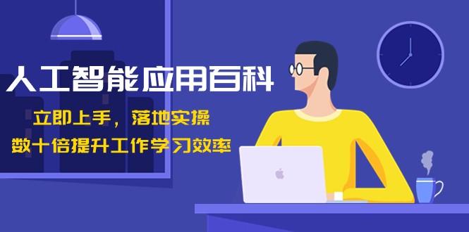 人工智能应用百科，立即上手落地实操，数十倍提升工作学习效率！-网赚项目平台
