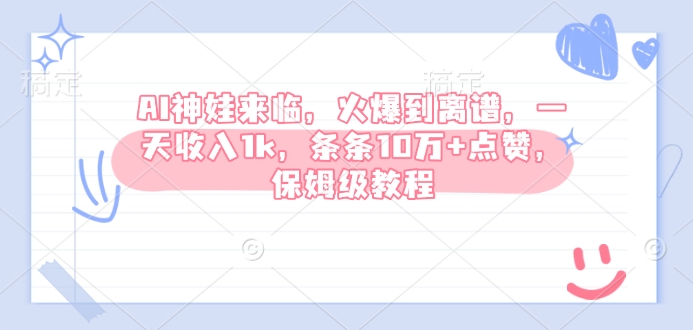 AI神娃来临，火爆到离谱，一天收入1k，条条10万+点赞，保姆级教程-网赚项目平台