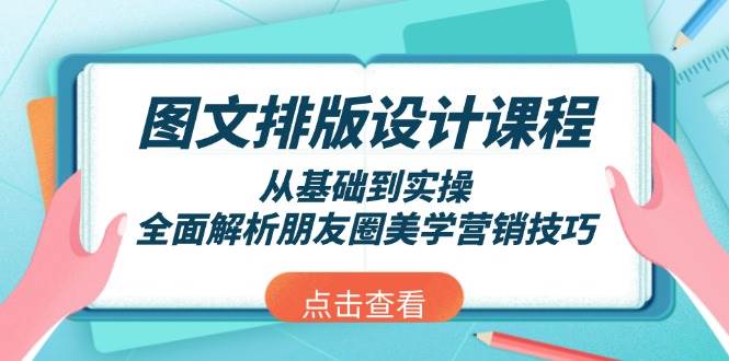 图文排版设计课程，从基础到实操，全面解析朋友圈美学营销技巧-网赚项目平台