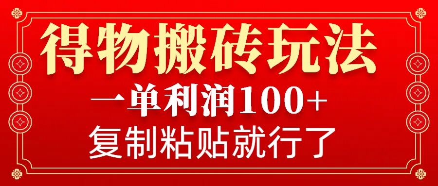 得物搬砖无门槛玩法，一单利润100+，无脑操作会复制粘贴就行-网赚项目平台