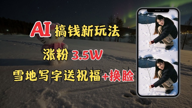 冬季搞钱新玩法，雪地写字表白送祝福、换脸，用免费AI手把手教你制作，轻松涨粉3.5w，接单到手软-网赚项目平台