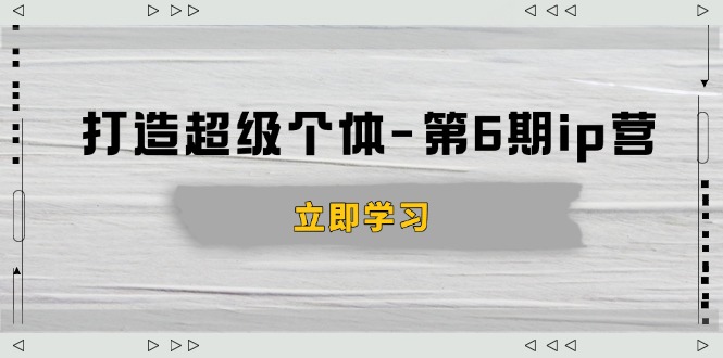 打造 超级个体-第6期ip营：商业认知,产品设计,成交演练,解决知识变现难题-网赚项目平台