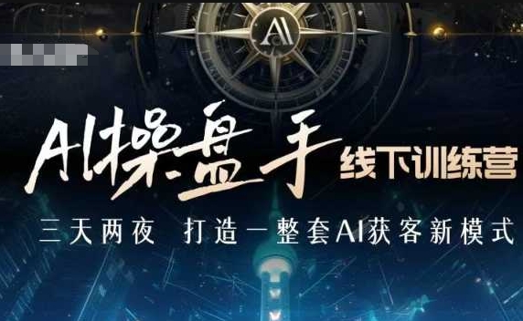 AI操盘手线下训练营，打造AI获客新模式，跟上ai时代，新商业-网赚项目平台