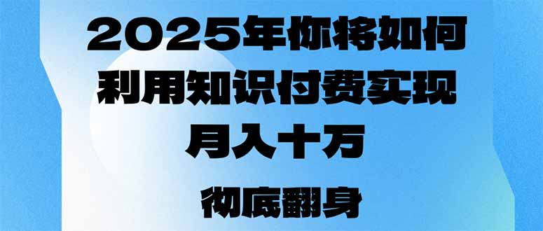 2025年，你将如何利用知识付费实现月入十万，甚至年入百万？-网赚项目平台