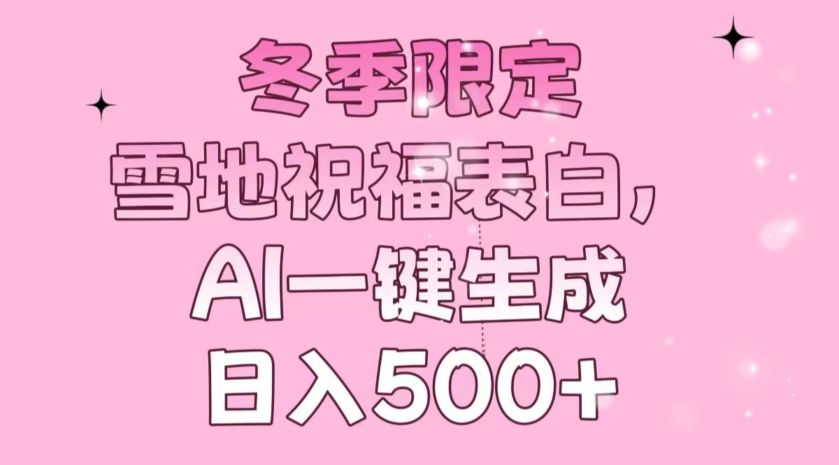 冬季限定，雪地祝福表白，AI一键生成，日入500+-网赚项目平台