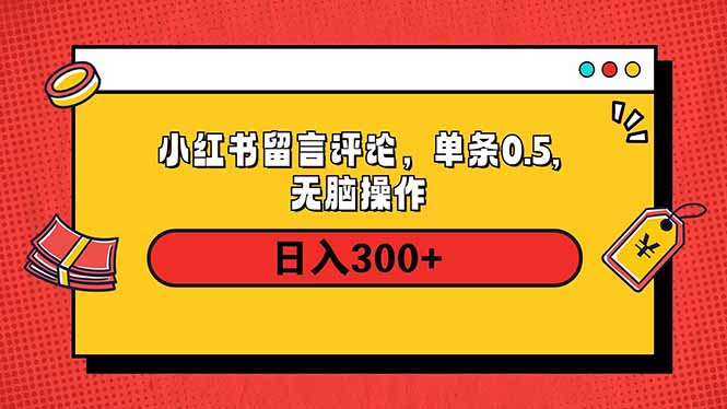 小红书评论单条0.5元，日入300＋，无上限，详细操作流程-网赚项目平台