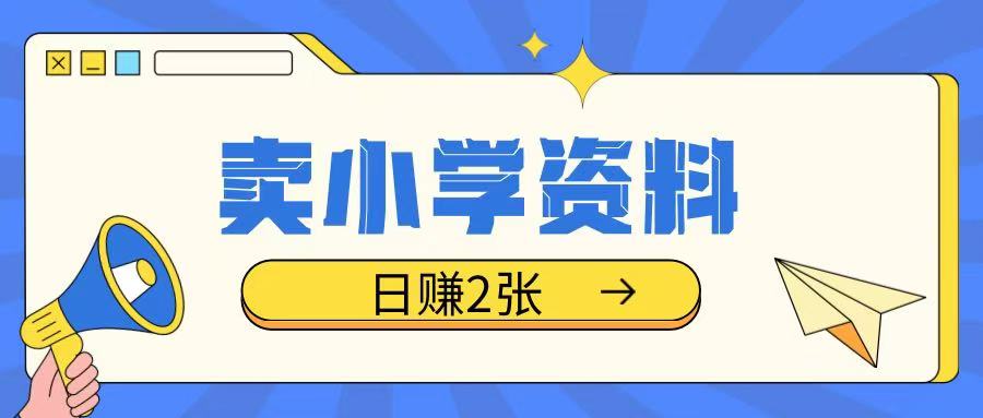 卖小学资料冷门项目，操作简单每天坚持执行就会有收益，轻松日入两张【揭秘】-网赚项目平台