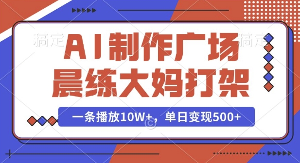 AI制作广场晨练大妈打架，一条播放10W+，单日变现多张【揭秘】-网赚项目平台