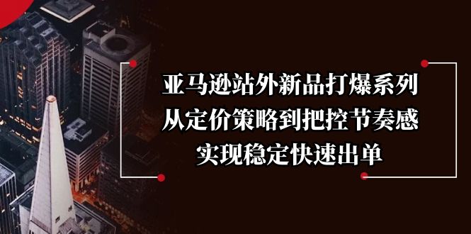 亚马逊站外新品打爆系列，从定价策略到把控节奏感，实现稳定快速出单-网赚项目平台