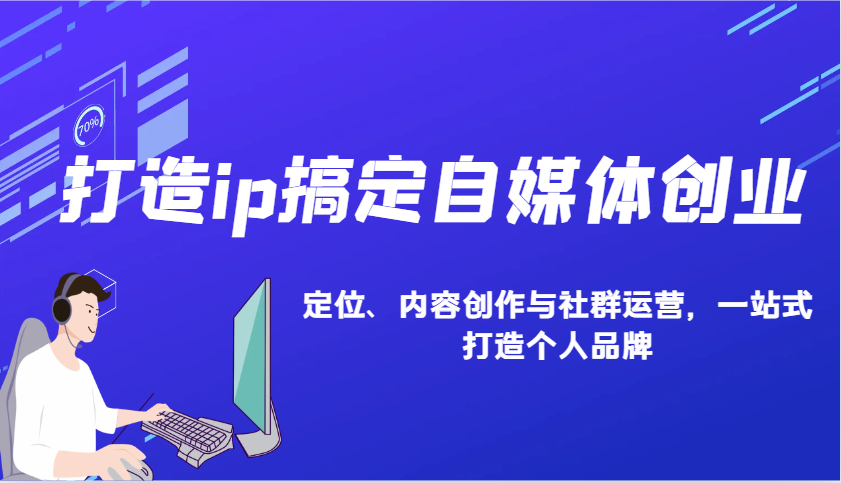 打造ip搞定自媒体创业：IP定位、内容创作与社群运营，一站式打造个人品牌-网赚项目平台