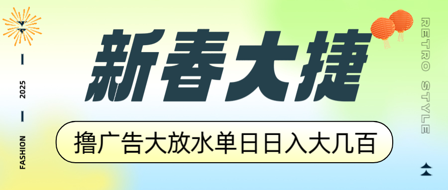 新春大捷，撸广告平台大放水，单日日入大几百，让你收益翻倍，开始你的…-网赚项目平台