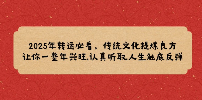 2025年转运必看，传统文化提炼良方,让你一整年兴旺,认真听取,人生触底反弹-网赚项目平台