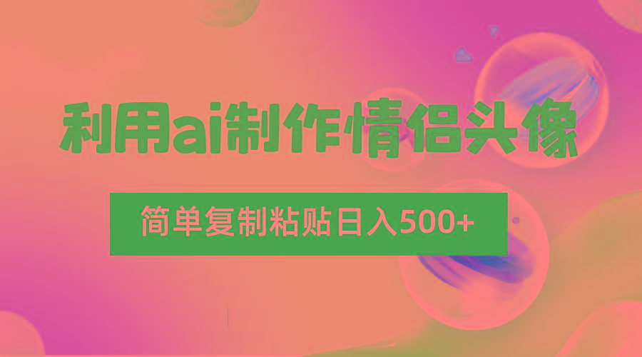 利用ai制作情侣头像，简单复制粘贴日入500+，零成本适合新手制作-网赚项目平台