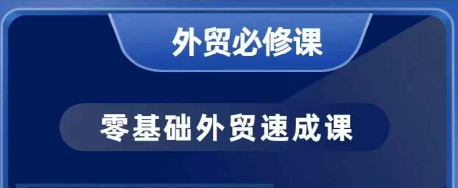 零基础外贸必修课，开发客户商务谈单实战，40节课手把手教-网赚项目平台