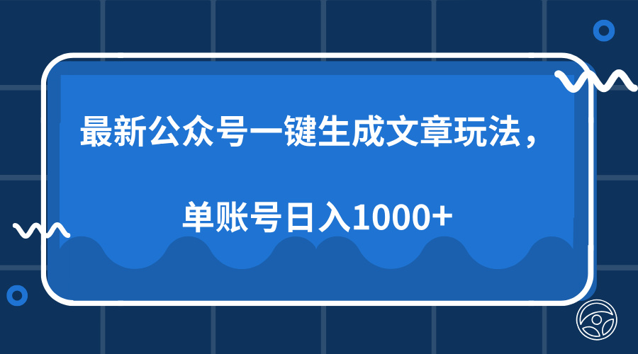 最新公众号AI一键生成文章玩法，单帐号日入1000+-网赚项目平台