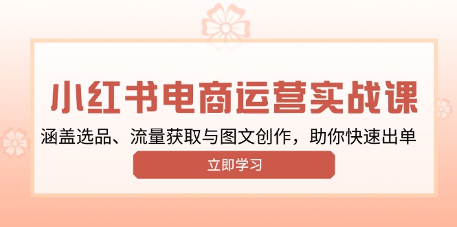 小红书变现运营实战课，涵盖选品、流量获取与图文创作，助你快速出单-网赚项目平台