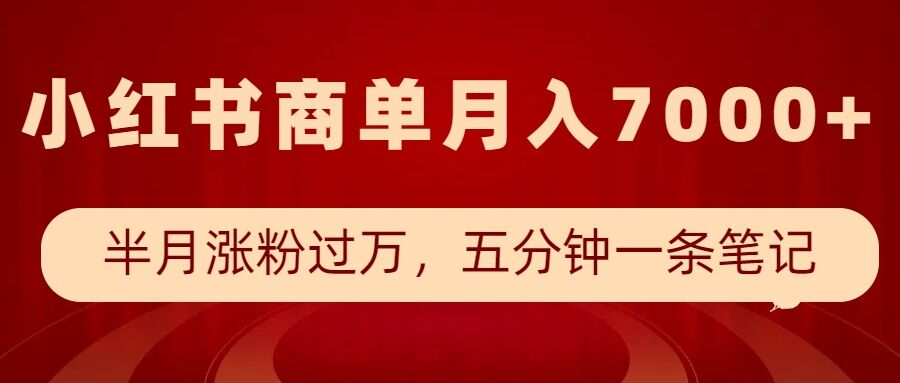 小红书商单最新玩法，半个月涨粉过万，五分钟一条笔记，月入7000+-网赚项目平台