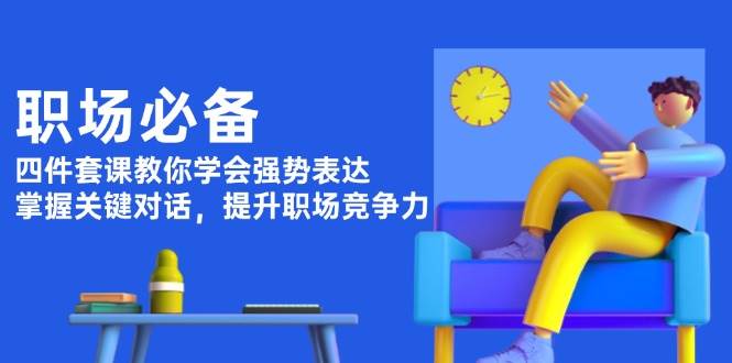 职场必备，四件套课教你学会强势表达，掌握关键对话，提升职场竞争力-网赚项目平台