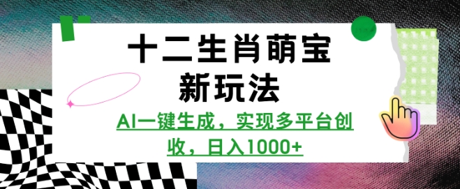 十二生肖萌宝新玩法，AI一键生成，实现多平台创收，日入多张-网赚项目平台