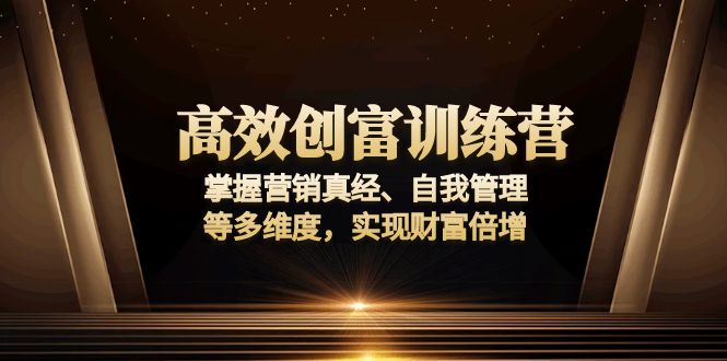 高效创富训练营：掌握营销真经、自我管理等多维度，实现财富倍增-网赚项目平台
