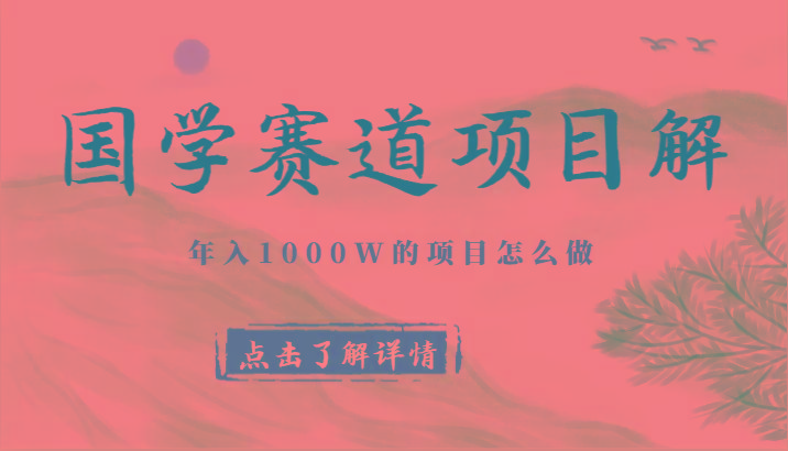 国学赛道项目拆解，全是干货，年入1000W的项目应该怎么做，思维提升-网赚项目平台