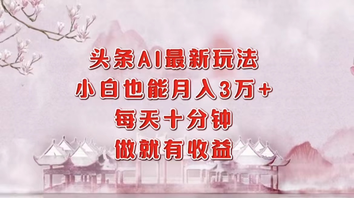 头条AI最新玩法，小白轻松月入三万＋，每天十分钟，做就有收益-网赚项目平台