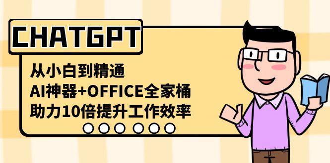 CHATGPT从小白到精通，助力10倍提升工作效率，AI神器+OFFICE全家桶-网赚项目平台