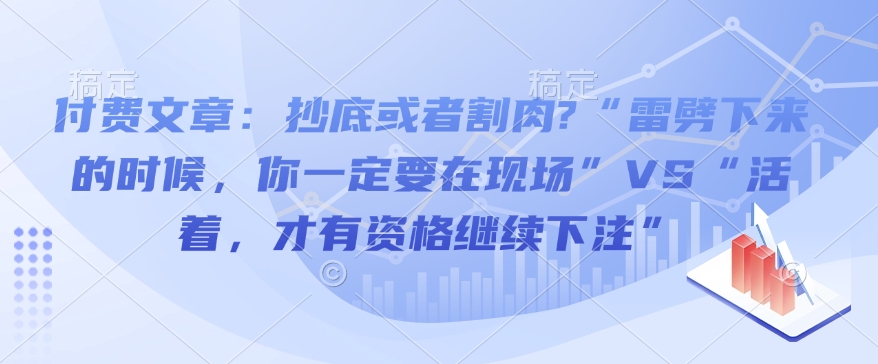 付费文章：抄底或者割肉?“雷劈下来的时候，你一定要在现场”VS“活着，才有资格继续下注”-网赚项目平台