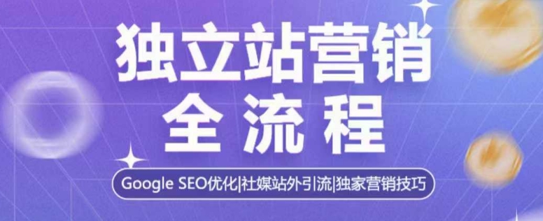 独立站营销全流程，Google SEO优化，社媒站外引流，独家营销技巧-网赚项目平台