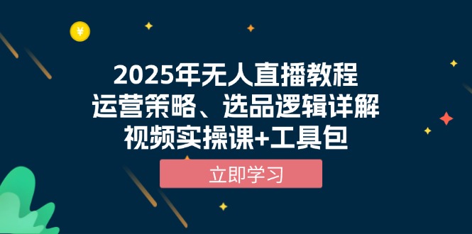 2025年无人直播教程，运营策略、选品逻辑详解，视频实操课+工具包-网赚项目平台