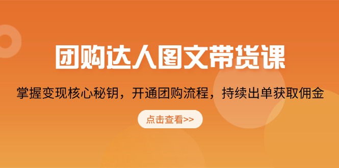 团购 达人图文带货课，掌握变现核心秘钥，开通团购流程，持续出单获取佣金-网赚项目平台