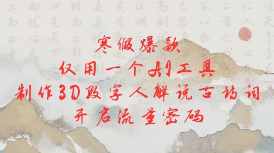 寒假爆款，仅用一个AI工具，制作3D数字人解说古诗词，开启流量密码-网赚项目平台