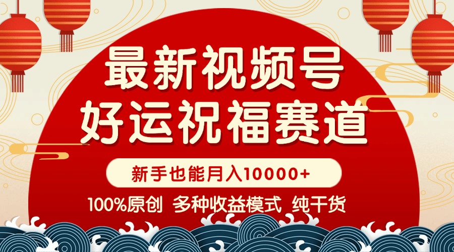 视频号【好运祝福】暴力赛道，商品橱窗-创作分成 条条爆 小白轻松上手 …-网赚项目平台