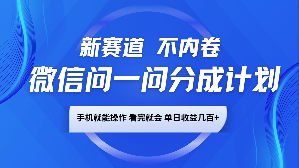 微信问一问分成计划，新赛道不内卷，长期稳定 手机就能操作，单日收益几百+-网赚项目平台