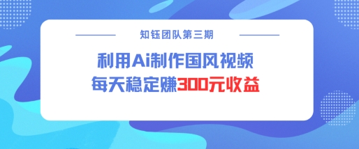 视频号ai国风视频创作者分成计划每天稳定300元收益-网赚项目平台