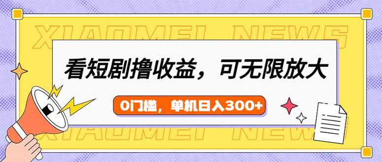 看短剧领收益，可矩阵无限放大，单机日收益300+，新手小白轻松上手-网赚项目平台