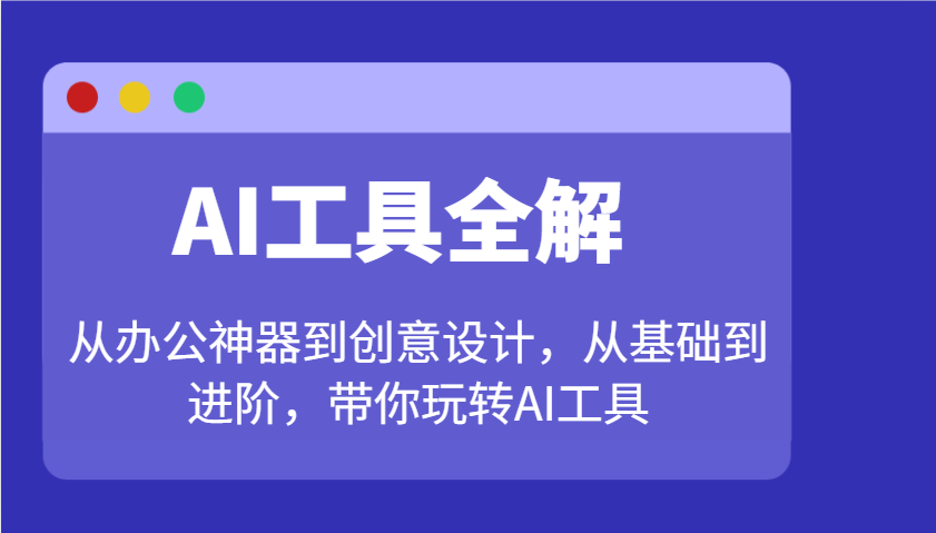 AI工具全解：从办公神器到创意设计，从基础到进阶，带你玩转AI工具-网赚项目平台