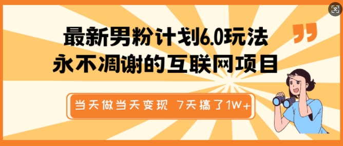 最新男粉计划6.0玩法，永不凋谢的互联网项目，当天做当天变现，视频包原创，7天搞了1个W-网赚项目平台